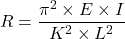 \[ R = \dfrac{\pi^2 \times E \times I}{K^2 \times L^2} \]