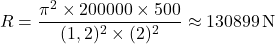 \[ R = \dfrac{\pi^2 \times 200 000 \times 500}{(1,2)^2 \times (2)^2} \approx 130 899 \, \text{N}\]